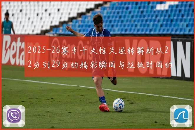 2025-26赛季十大惊天逆转解析从22分到29分的精彩瞬间与垃圾时间的真实定义