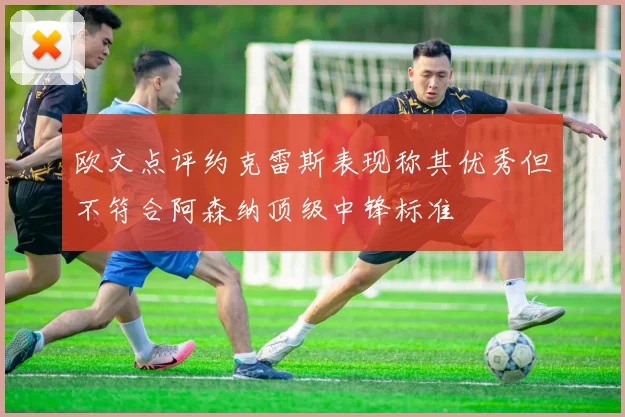 欧文点评约克雷斯表现称其优秀但不符合阿森纳顶级中锋标准