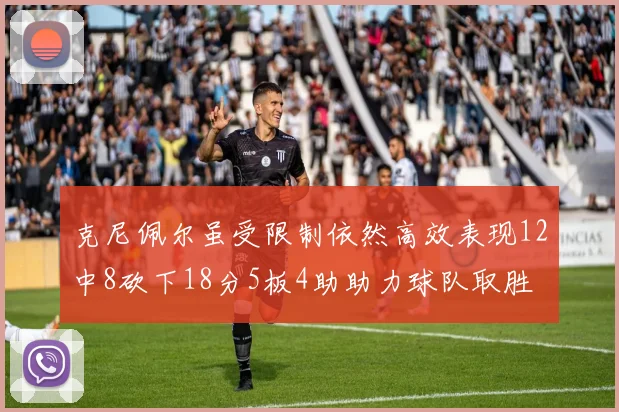 克尼佩尔虽受限制依然高效表现12中8砍下18分5板4助助力球队取胜