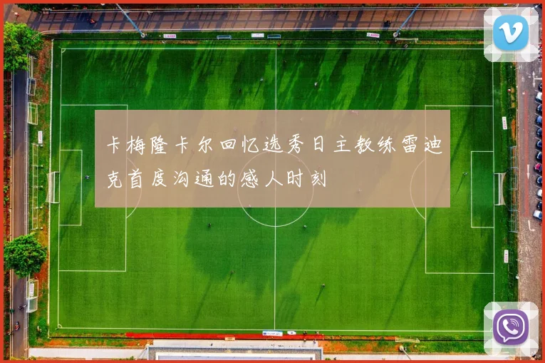 卡梅隆卡尔回忆选秀日主教练雷迪克首度沟通的感人时刻