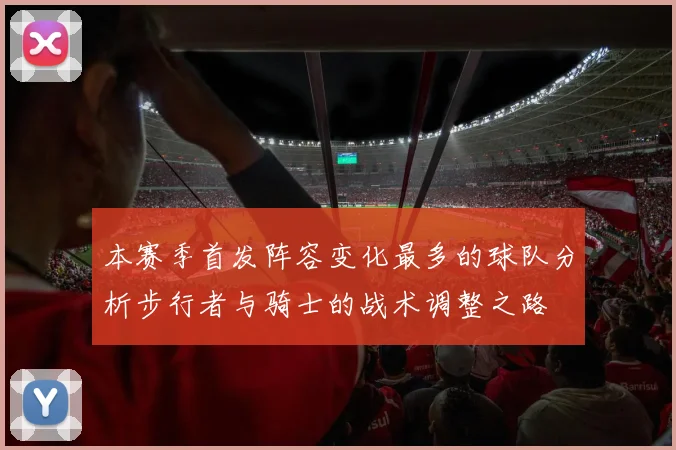 本赛季首发阵容变化最多的球队分析步行者与骑士的战术调整之路