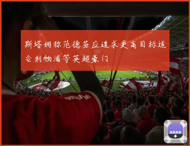 斯塔姆称范德芬应追求更高目标适合利物浦等英超豪门