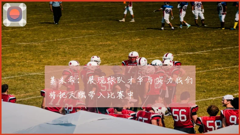 基米希：展现球队才华与实力我们将把天赋带入比赛中