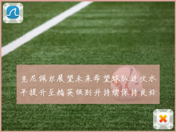 克尼佩尔展望未来希望球队进攻水平提升至精英级别并持续保持良好状态