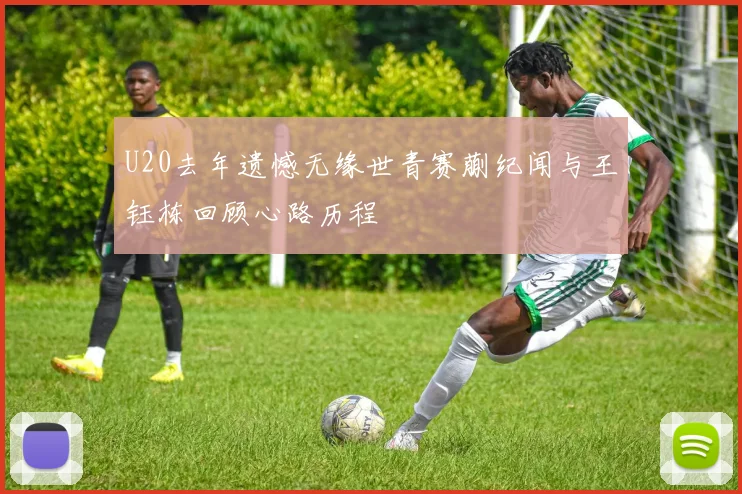 U20去年遗憾无缘世青赛蒯纪闻与王钰栋回顾心路历程