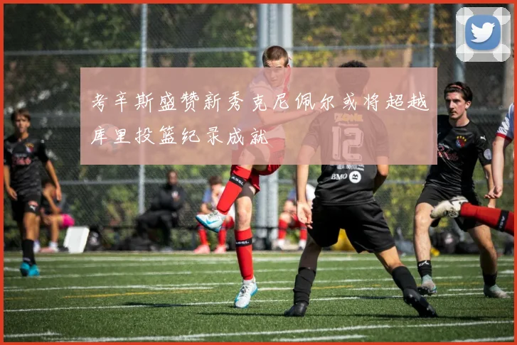 考辛斯盛赞新秀克尼佩尔或将超越库里投篮纪录成就