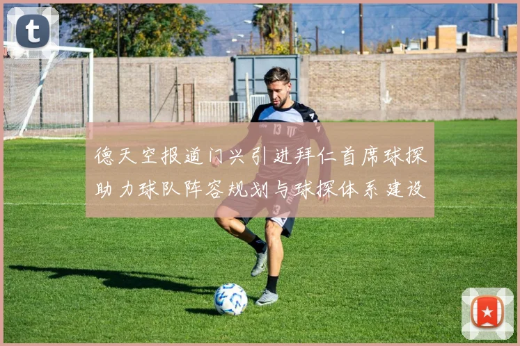 德天空报道门兴引进拜仁首席球探助力球队阵容规划与球探体系建设