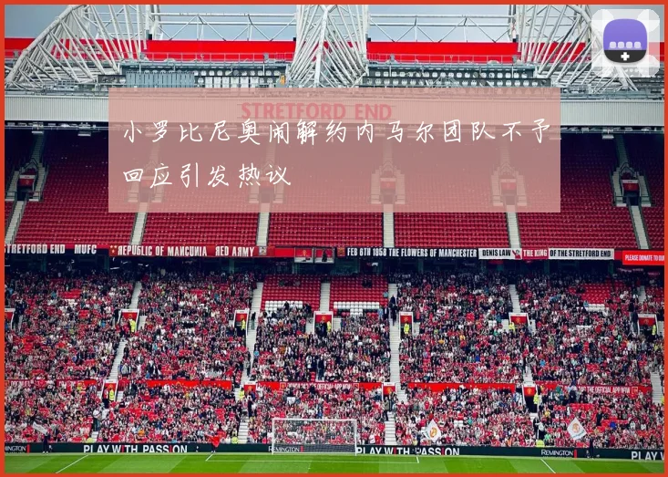 小罗比尼奥闹解约内马尔团队不予回应引发热议