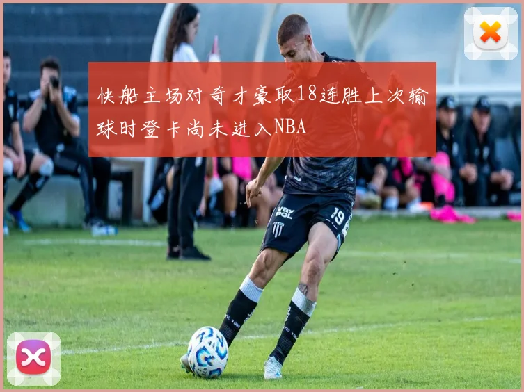 快船主场对奇才豪取18连胜上次输球时登卡尚未进入NBA