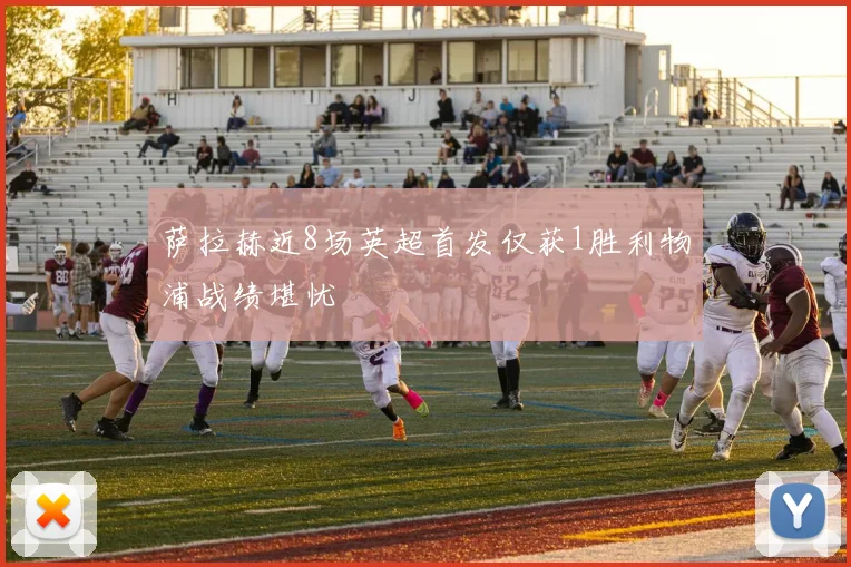 萨拉赫近8场英超首发仅获1胜利物浦战绩堪忧