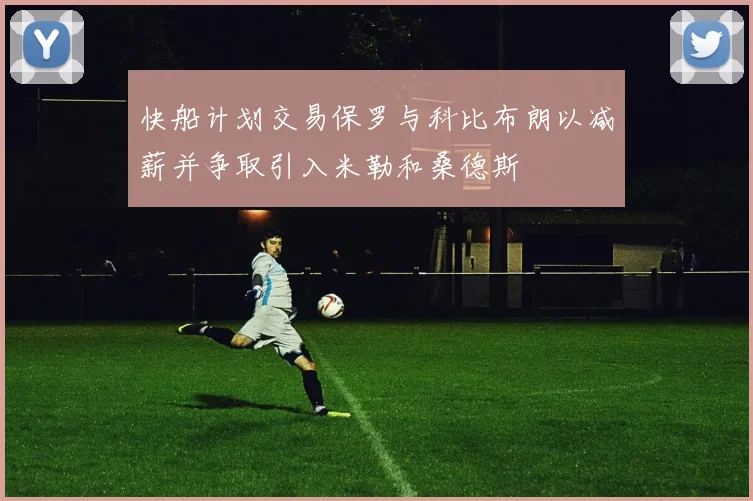 快船计划交易保罗与科比布朗以减薪并争取引入米勒和桑德斯